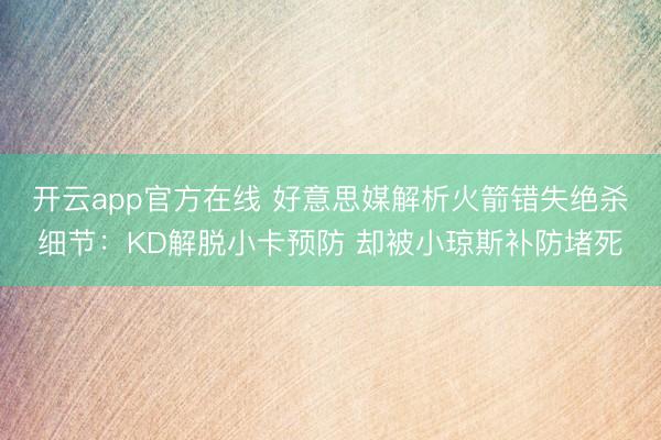 开云app官方在线 好意思媒解析火箭错失绝杀细节：KD解脱小卡预防 却被小琼斯补防堵死