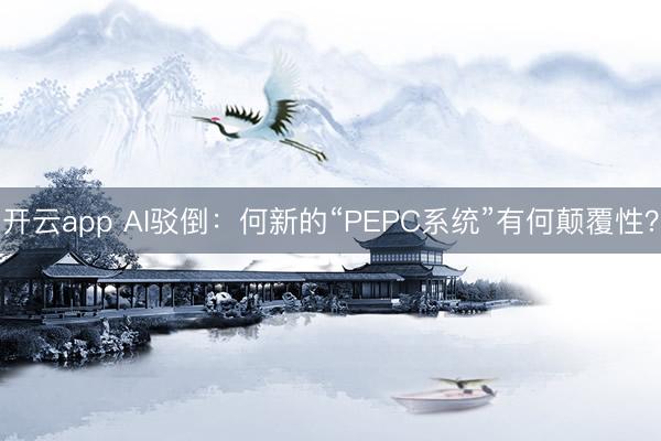 开云app AI驳倒:何新的“PEPC系统”有何颠覆性?