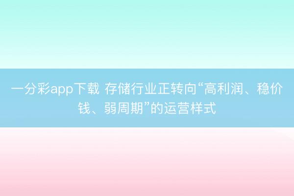 一分彩app下载 存储行业正转向“高利润、稳价钱、弱周期”的运营样式