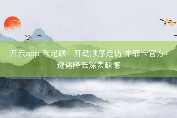 开云app 欧足联:开动顺序走访 本菲卡官方:遭遇降低深表缺憾
