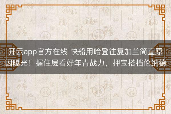 开云app官方在线 快船用哈登往复加兰简直原因曝光！握住层看好年青战力，押宝搭档伦纳德
