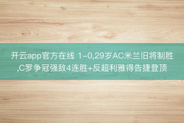 开云app官方在线 1-0,29岁AC米兰旧将制胜,C罗争冠强敌4连胜+反超利雅得告捷登顶