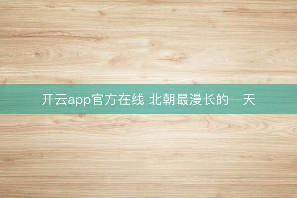 开云app官方在线 北朝最漫长的一天