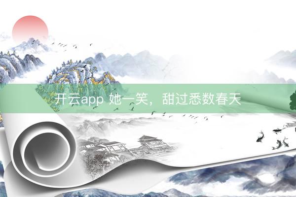 开云app 她一笑,甜过悉数春天