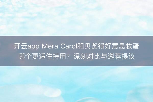 开云app Mera Carol和贝览得好意思妆蛋哪个更适住持用？深刻对比与遴荐提议